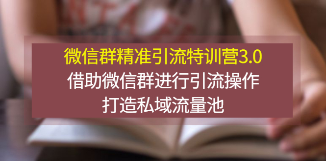 微信群精准引流特训营3.0，借助微信群进行引流操作，打造私域流量池插图