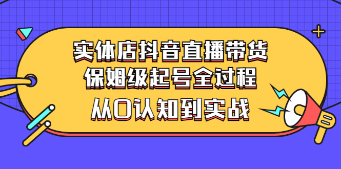 实体店抖音直播带货：保姆级起号全过程，从0认知到实战（价值2499元）插图