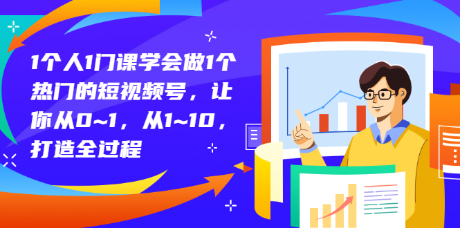 1个人1门课学会做1个热门的短视频号，让你从0~1，从1~10，打造全过程插图