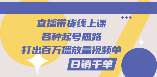 直播带货线上课：各种起号思路，打出百万播放量视频+日销千单插图