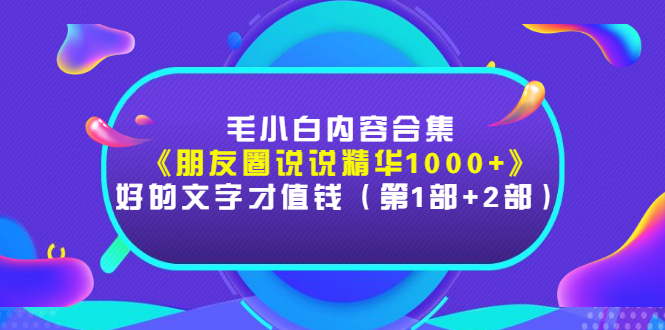 毛小白内容合集《朋友圈说说精华1000+》好的文字才值钱（第1部+2部）插图