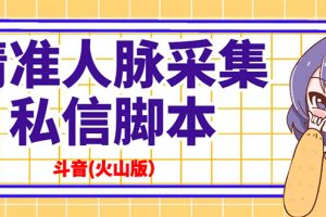 抖音(火山版）精准人脉采集+私信脚本【永久版+详细教程】