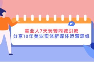 美业人7天玩转同城引流，分享10年美业实体新媒体运营思维