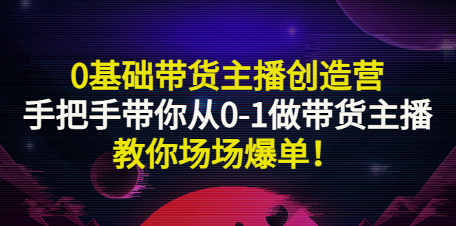 0基础带货主播创造营：手把手带你从0-1做带货主播，教你场场爆单！插图