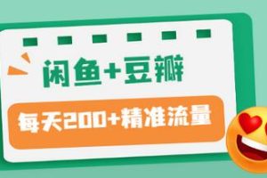 闲鱼+豆瓣：精准引流全系列课程，每天引流200+精准粉（两套教程）