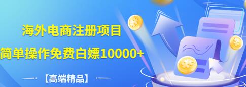 【高端精品】海外电商注册项目，简单操作免费白嫖10000+插图