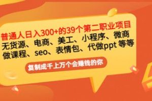 普通人日入300+年入百万+39个副业项目：无货源、电商、小程序、微商 等等