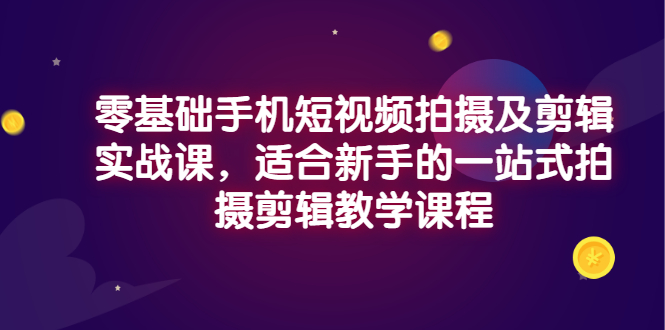 零基础手机短视频拍摄及剪辑实战课，适合新手的一站式拍摄剪辑教学课程插图