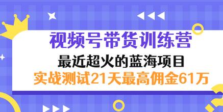 外面收899【视频号带货训练营】最近超火蓝海项目：实战测试21天最高佣金61W插图