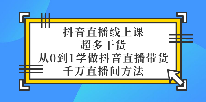 抖音直播线上课，超多干货，从0到1学做抖音直播带货 千万直播间方法插图