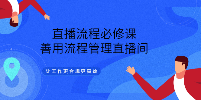 直播流程必修课，善用流程管理直播间，让工作更合规更高效（5节视频课）插图