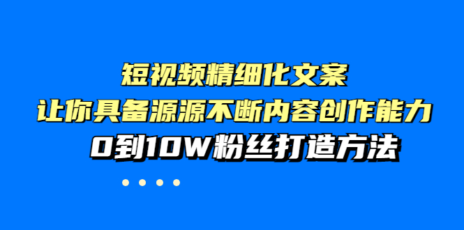 短视频精细化文案，让你具备源源不断内容创作能力，0到10W粉丝打造方法插图