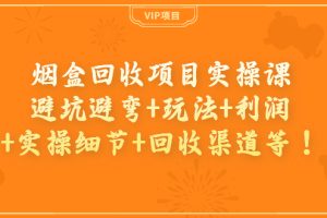 烟盒回收项目实操课：避坑避弯+玩法+利润+实操细节+回收渠道等