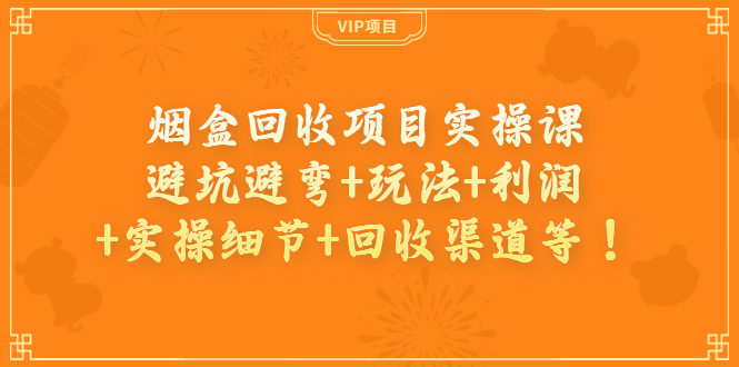 烟盒回收项目实操课：避坑避弯+玩法+利润+实操细节+回收渠道等插图