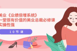 美业《业绩倍增系统》一堂很有价值的美业总裁必修课，实操性强（10节课）