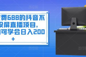 外面收费688的抖音不露脸投屏直播项目，小白均可学会日入200+