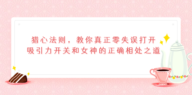 猎心法则，教你真正零失误打开吸引力开关和女神的正确相处之道插图