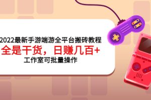 2022最新手游端游全平台搬砖教程，全是干货，日赚几百+工作室可批量操作