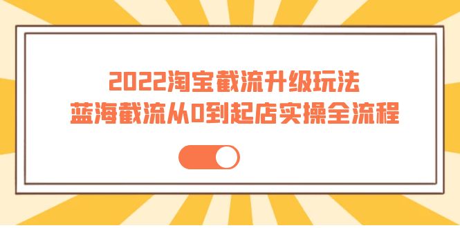 2022淘宝截流升级玩法：蓝海截流从0到起店实操全流程 价值千元插图