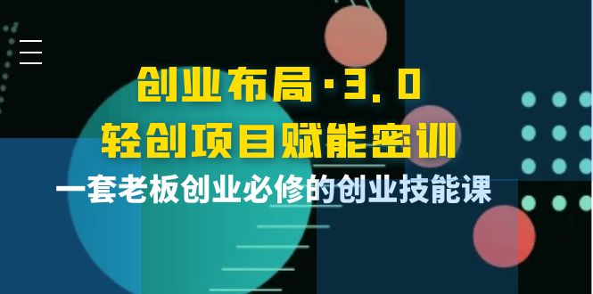 创业布局·3.0轻创项目赋能密训，一套老板创业必修的创业技能课插图