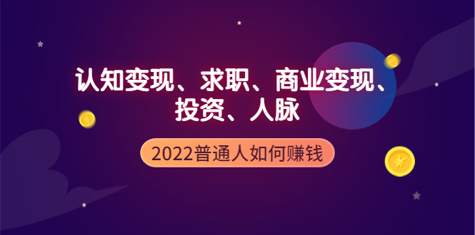 2022普通人如何赚钱：包括认知变现、求职、商业变现、投资、人脉等等插图