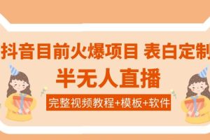 抖音目前火爆项目-表白定制：半无人直播，完整视频教程+模板+软件