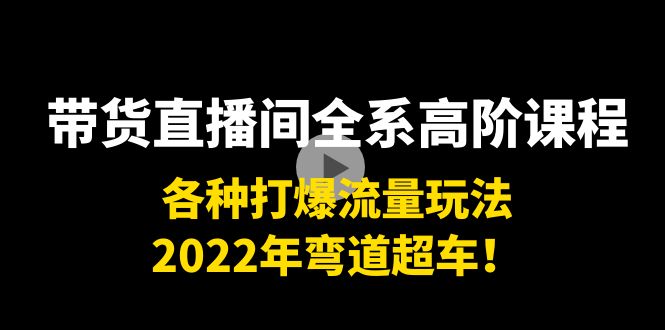 带货直播间全系高阶课程：各种打爆流量玩法，2022年弯道超车插图