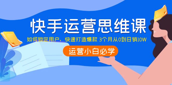 快手运营思维课：如何锁定用户，快速打造爆款 3个月从0到日销10W插图