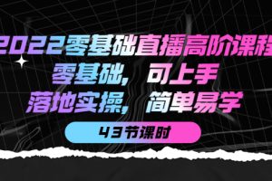 2022零基础直播高阶课程：零基础，可上手，落地实操，简单易学（43节课）