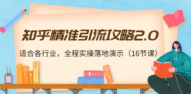 知乎精准引流攻略2.0，适合各行业，全程实操落地演示（16节课）插图