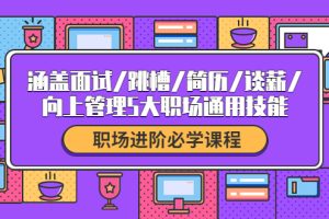 职场进阶必学课程：涵盖面试/跳槽/简历/谈薪/向上管理5大职场通用技能