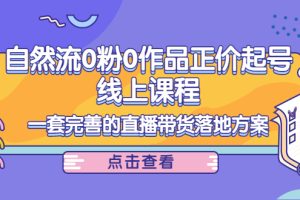 自然流0粉0作品正价起号线上课程：一套完善的直播带货落地方案