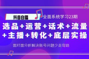 抖音自播 全面系统学习23期：选品+运营+话术+流量+主播+转化+底层实操