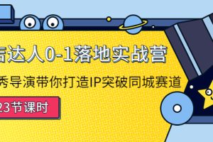 探店达人0-1落地实战营：真人秀导演带你打造IP突破同城赛道（23节课）