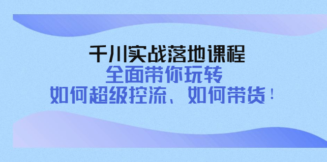 千川实战落地课程：全面带你玩转 如何超级控流、如何带货插图