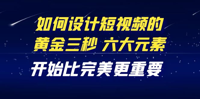 教你如何设计短视频的黄金三秒，六大元素，开始比完美更重要（27节课）插图