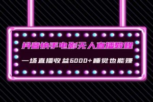 抖音快手电影无人直播教程：一场直播收益6000+睡觉也能赚(教程+软件+素材)