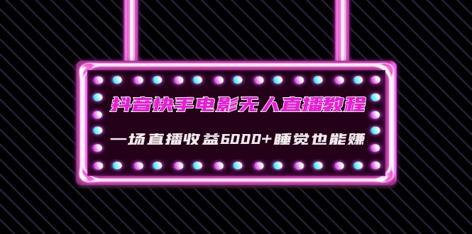 抖音快手电影无人直播教程：一场直播收益6000+睡觉也能赚(教程+软件+素材)插图