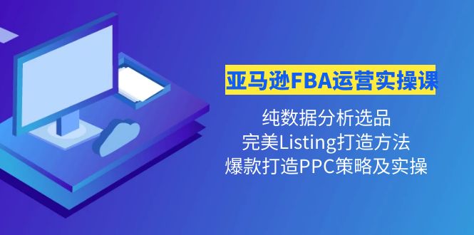 亚马逊FBA运营实操课 纯数据分析选品+完美Listing打造+爆款打造PPC策略实操插图