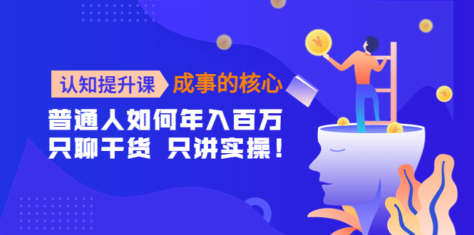 认知提升课-成事的核心：普通人如何年入百万，只聊干货 只讲实操插图