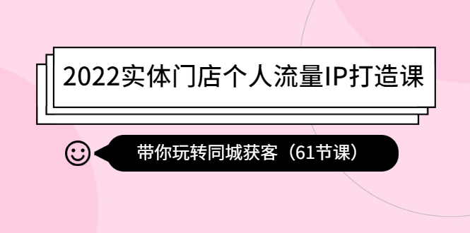 2022实体门店个人流量IP打造课：带你玩转同城获客（61节课）插图