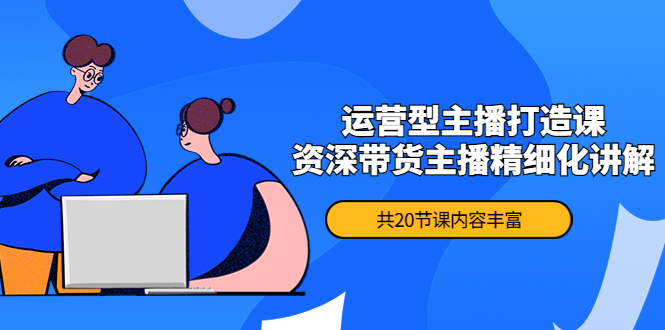 月销千万操盘手-运营型主播打造课，资深带货主播精细化讲解（20节课）插图