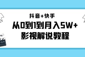 抖音+快手（更新11月份）是从0到1到月入5W+影视解说教程-价值999