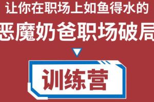 恶魔奶爸职场破局训练营1.0，教你职场破局之术，从小白到精英一路贯通