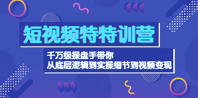 短视频特特训营：千万级操盘手带你从底层逻辑到实操细节到变现-价值2580插图