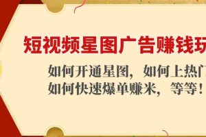 短视频星图广告赚钱玩法：如何开通，如何上热门，如何快速爆单赚米