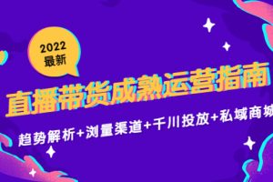 2022最新直播带货成熟运营指南：趋势解析+浏量渠道+千川投放+私域商城