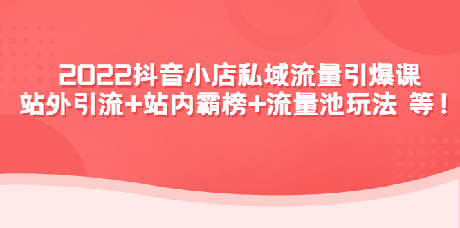 2022抖音小店私域流量引爆课：站外引流+站内霸榜+流量池玩法等等插图