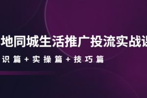 本地同城生活推广投流实战课：通识篇+实操篇+技巧篇