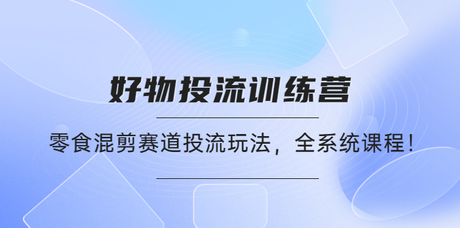 好物推广投流训练营：零食混剪赛道投流玩法，全系统课程插图